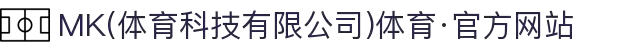 MK(体育科技有限公司)体育·官方网站