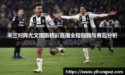 米兰对阵尤文图斯精彩直播全程回顾与赛后分析