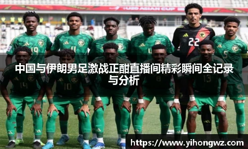 中国与伊朗男足激战正酣直播间精彩瞬间全记录与分析