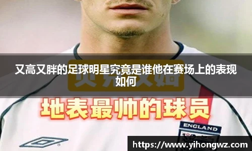 又高又胖的足球明星究竟是谁他在赛场上的表现如何
